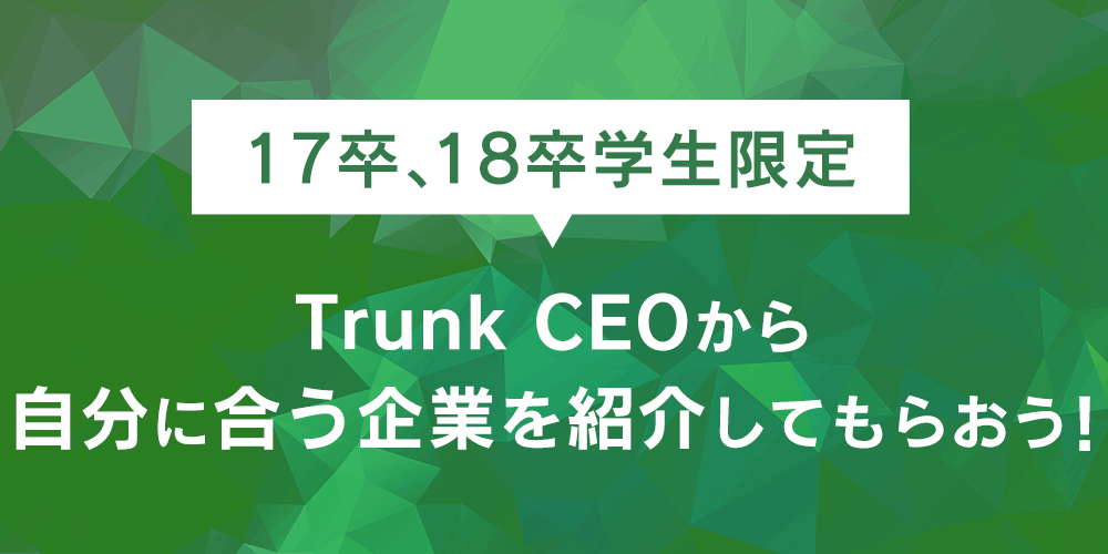 17卒 18卒学生限定 Trunk Ceoに自分に合う企業を紹介してもらおう セミナー Trunk